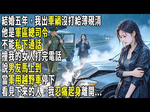結婚五年，我出車禍沒打給薄硯清。他是軍區總司令，不能私下通話。撞我的女人打完電話，說男友馬上到。當軍用越野車停下，看見下來的人，我忍痛起身離開...#故事分享 #生活經驗 #情感
