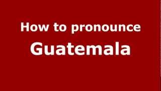 How to pronounce Guatemala