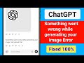 Fix ChatGPT Something Went Wrong While Generating Your Image Sorry About That Problem