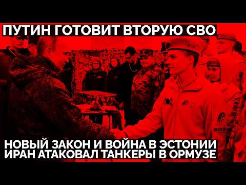 Путин готовит вторую СВО: новый закон и война в Эстонии. Иран атаковал танкеры в Ормузе
