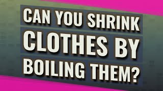 Can you shrink clothes by boiling them?