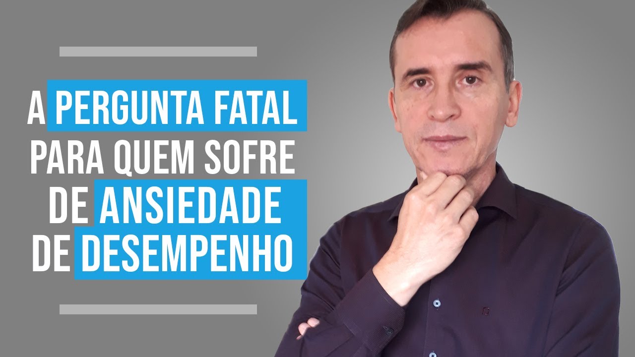 A PERGUNTA FATAL PARA QUEM SOFRE DE ANSIEDADE DE DESEMPENHO