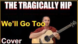 We&#39;ll Go Too Cover - The Tragically Hip
