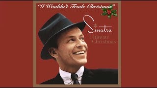 I Wouldn’t Trade Christmas  ~  Frank Sinatra