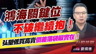 鴻海關鍵位不破繼續抱！弘塑低買高賣價差落袋最實在！｜台股攻略｜劉烱德 (圖)