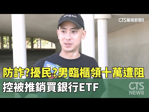 防詐？擾民？男臨櫃領十萬遭阻　控被推銷買銀行ETF
