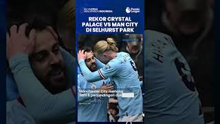 Rekor Pertemuan Crystal Palace Vs Manchester City di Selhurst Park: Tuan Rumah Kalah 6 kali