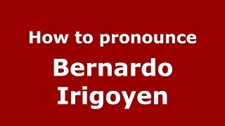 How to pronounce Bernardo Irigoyen