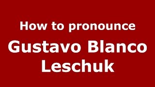 How to pronounce Gustavo Blanco Leschuk