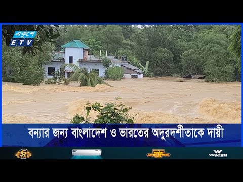 বন্যার জন্য বাংলাদেশ ও ভারতের অদুরদর্শীতাকে দায়ী করছেন বিশেষজ্ঞরা