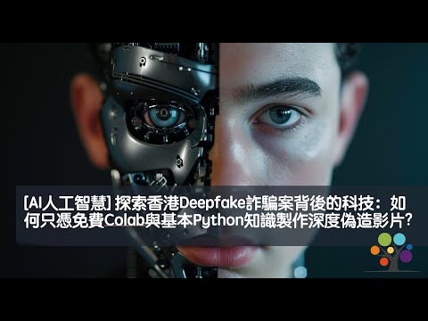 [AI人工智慧] 探索香港Deepfake詐騙案背後的科技：如何只憑免費Colab與基本Python知識製作深度偽造影片?