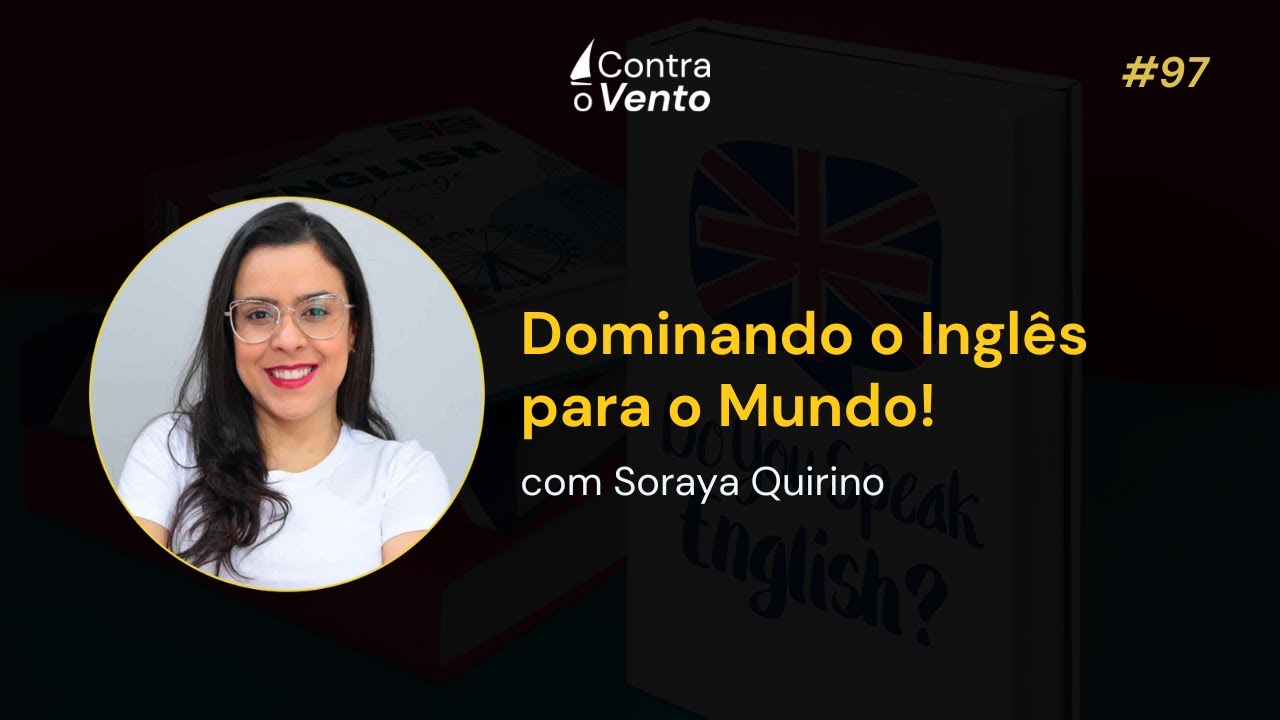 Dominando o Inglês para o Mundo com Soraya Quirino - Contra o Vento Podcast #97