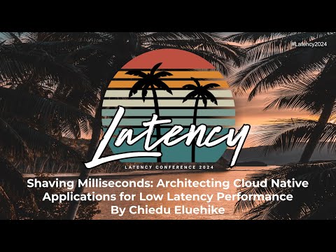 Chiedu Eluehike presents Shaving Milliseconds: Architecting Cloud Native Applications for Low Latency Performance