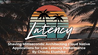 Latency 2024 - Architecting Cloud Native Applications For Low Latency Performance By Chiedu Eluehike