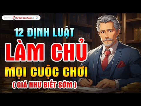 HIỂU THẤU 12 ĐỊNH LUẬT NÀY ĐỂ LÀM CHỦ THÀNH CÔNG MỌI CUỘC CHƠI CUỘC SỐNG | Tư Duy Làm Giàu