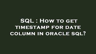 SQL : How to get timestamp for date column in oracle sql?