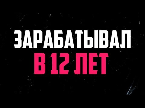 КАК Я ЗАРАБАТЫВАЛ В 12 ЛЕТ