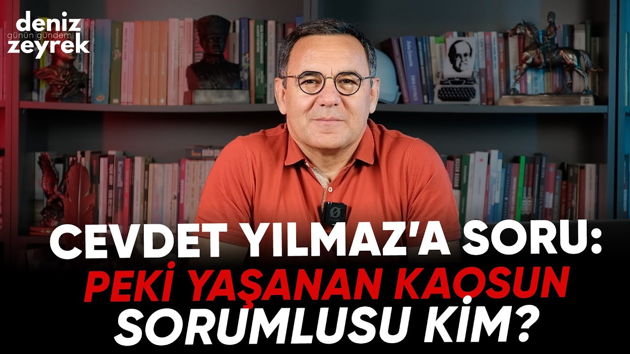 Deniz Zeyrek | Cevdet Yılmaz’a soru: Peki yaşanan kaosun sorumlusu kim?