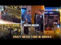 Angola Fans Welcome Lionel Messi Like A King