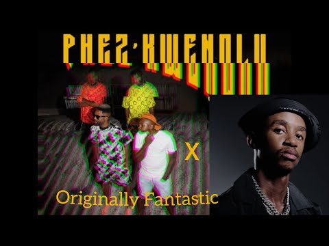 ORIGINALLY FANTASTIC X PHEZ'KWENDLU(Mash up)