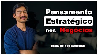 Como desenvolver Pensamento Estratégico (e sair do operacional)