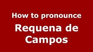 How to pronounce Requena De Campos