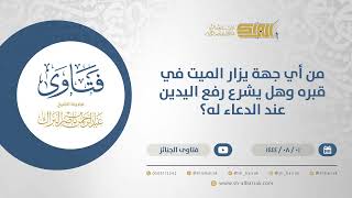 من أي جهة يزار الميت في قبره وهل يشرع رفع اليدين عند الدعاء له؟ - الشيخ عبدالرحمن البراك  (12130) image