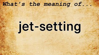 Jet-Setting Meaning : Definition of Jet-Setting