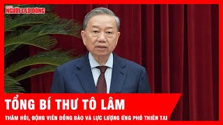 Tổng Bí thư thăm hỏi, động viên đồng bào, cán bộ, chiến sĩ đang ứng phó, khắc phục hậu quả thiên tai