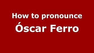 How to pronounce &oacute;scar Ferro
