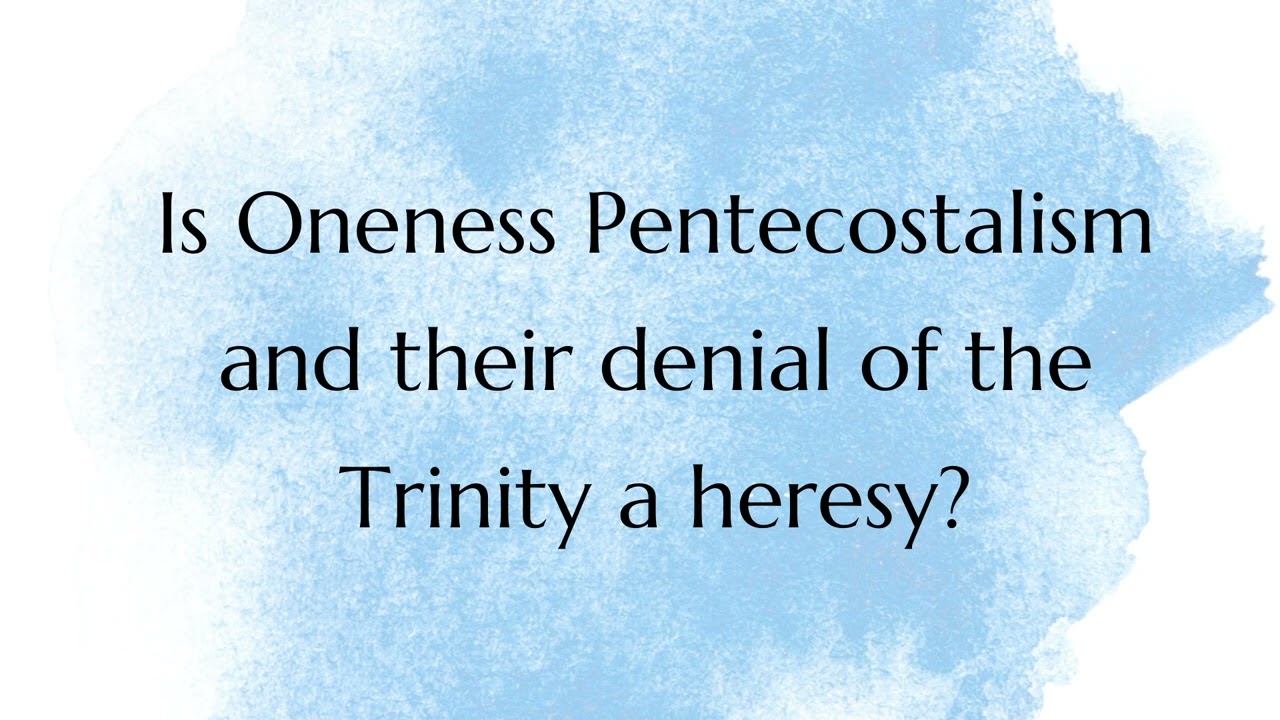 Is Oneness Pentecostalism and their denial of the Trinity a heresy?
