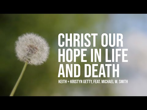Keith & Kristyn Getty, Michael W. Smith - Christ Our Hope in Life and Death