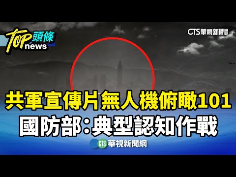 共軍宣傳片無人機俯瞰101　國防部：典型認知作戰