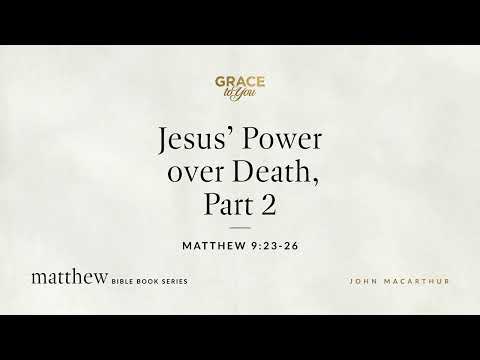 Jesus' Power over Death, Part 2 (Matthew 9:23–26) John MacArthur