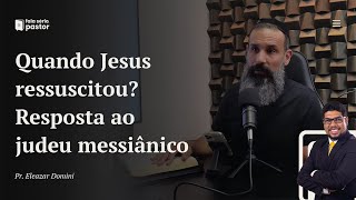 Fala sério, pastor: Quando Jesus ressuscitou? Sábado ou domingo? Resposta ao judeu messiânico Yosef!