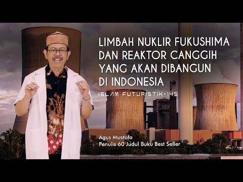 Islam Futuristik eps. 145 - LIMBAH FUKUSHIMA & REAKTOR CANGGIH YANG AKAN DIBANGUN DI INDONESIA