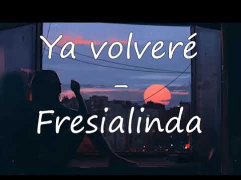 Ya volveré - Fresialinda (Letra)