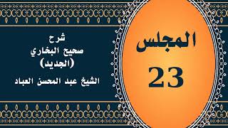 صورة المجلس (23) | #شرح_صحيح _البخاري_الجديد | الشيخ عبد المحسن العباد البدر| #الشيخ_عبدالمحسن_العباد