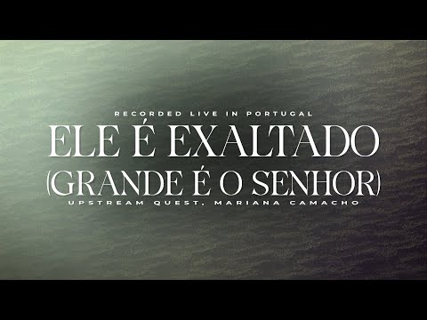 Ele é Exaltado / Grande é o Senhor | Upstream Quest & Mariana Camacho