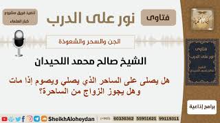 هل يصلى على الساحر الذي يصلي ويصوم إذا مات وهل يجوز الزواج من الساحرة؟ اللحيدان - مشروع كبار العلماء image