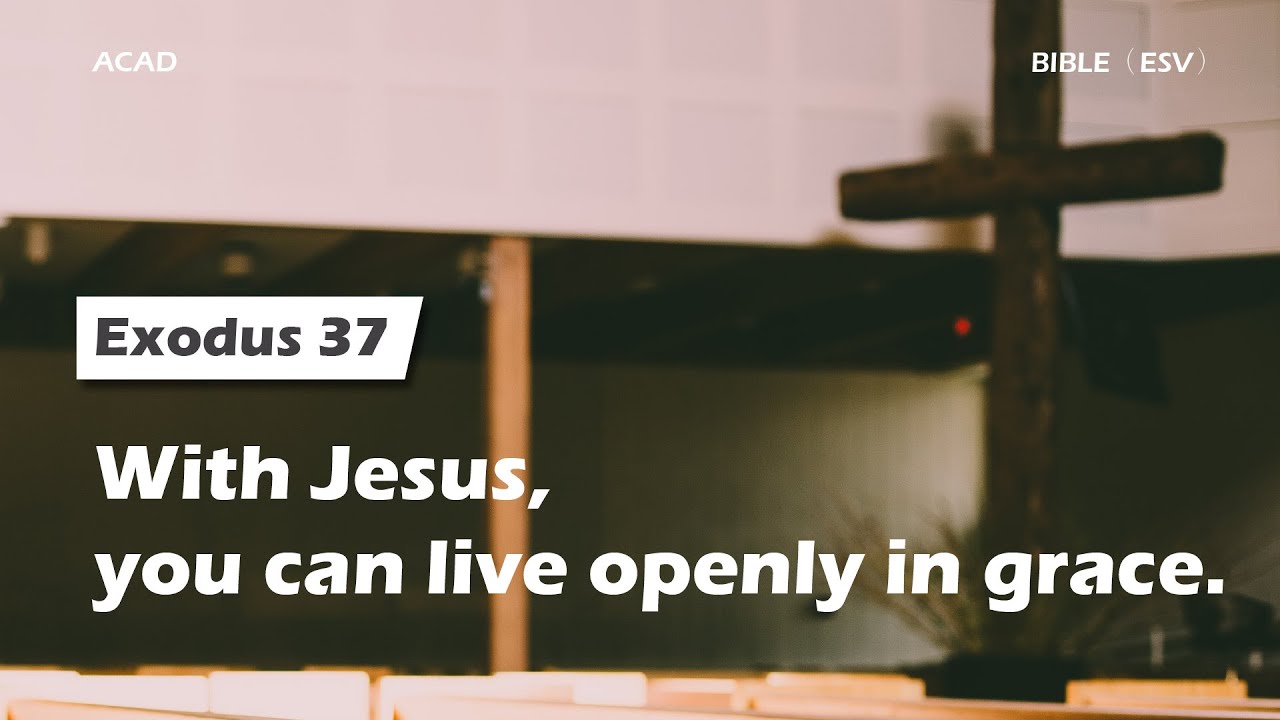 【Exodus 37】With Jesus, you can live openly in grace. ｜ACAD Bible Reading