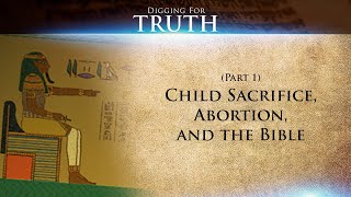 Child Sacrifice, Abortion, and the Bible (Part One): Digging for Truth-Episode 38