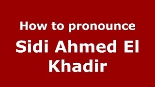How to pronounce Sidi Ahmed El Khadir