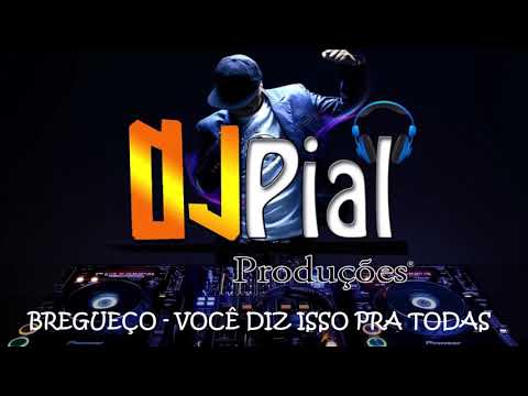 BREGUEÇO - VOCÊ DIZ ISSO PRA TODAS #DjPial