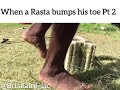 When A Rasta Bumps His Toe PT 2