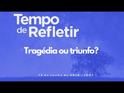 Tempo de Refletir 1627 - Tragédia ou triunfo?