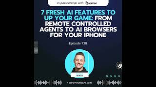 Ep 738: 7 Fresh AI Features To Up Your Game: From Remote Controlled Agents to AI browsers For You...