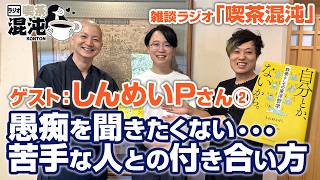 【ラジオ 喫茶混沌】「愚痴を聞きたくない･･･苦手な人との付き合い方」ゲスト：しんめいＰさん