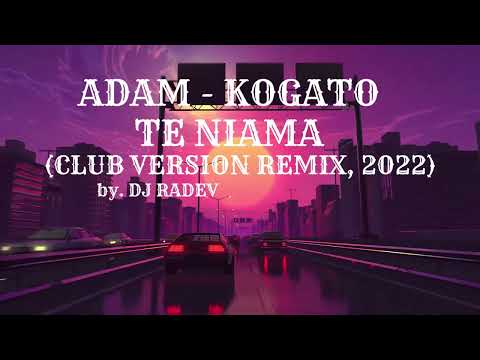 ADAM - KOGATO TE NIAMA / АДАМ - КОГАТО ТЕ НЯМА (CLUB VERSION REMIX), 2022