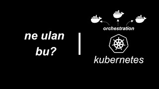 ne ulan bu? - kubernetes ve orchestration